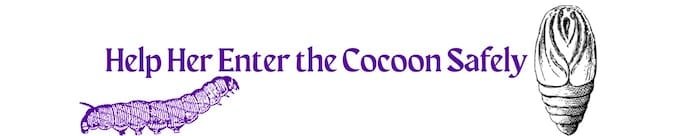 Help Her Enter the Cocoon Safely